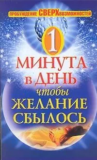 Книга Одна минута в день, чтобы желание сбылось. Пробуждение сверхвозможностей (Илья Дубилин)