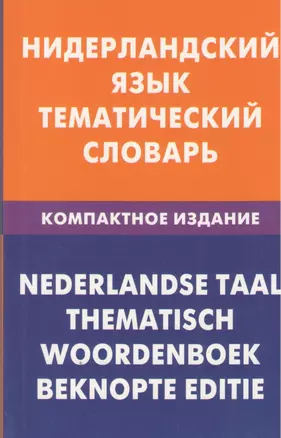 Нидерландский язык. Тематический словарь. Компактное издание. 10 000 слов. С транскрипцией нидерландских слов. С русским и нидерландским указателями — 2369668 — 1