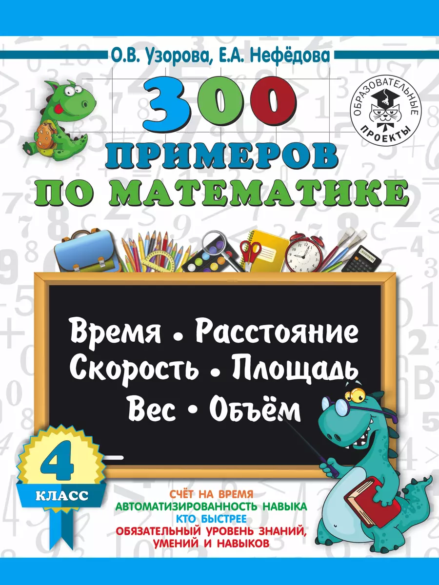 300 примеров по математике. 4 класс. Время, расстояние, площадь, скорость,  вес и объем. (Елена Нефедова, Ольга Узорова) - купить книгу с доставкой в  интернет-магазине «Читай-город». ISBN: 978-5-17-109076-0