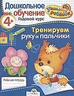 Тренируем руку и пальчики. Рабочая тетрадь/  От 4 лет и старше