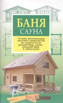 Баня, сауна. Лучшие рекомендации опытных специалистов по строительству русской бани, сауны, походной бани и мини-сауны — 2067955 — 1