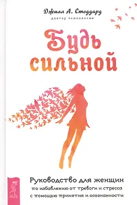 Будь сильной. Руководство для женщин по избавлению от тревоги и стресса с помощью принятия