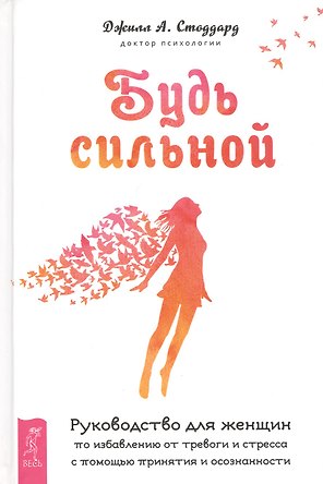 Будь сильной. Руководство для женщин по избавлению от тревоги и стресса с помощью принятия