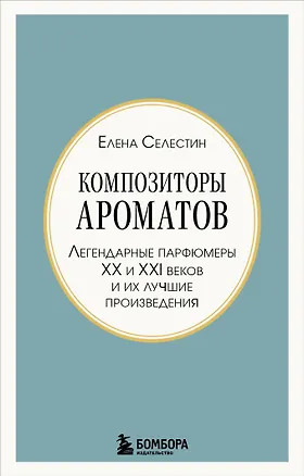Книга Композиторы ароматов. Легендарные парфюмеры ХХ и XXI веков и их лучшие произведения (мини-формат) (Елена Селестин)