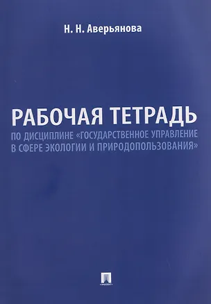 Книга Рабочая тетрадь по дисциплине «Государственное управление в сфере экологии и природопользования» (Наталья Аверьянова)
