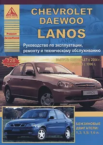 Chevrolet Lanos: выпуск с 2004 Daewoo Lanos : с 1996 г. Б(1,3  1,5  1,6 л) Руководство по эксплуатации, техническомку обслуживанию и ремонту