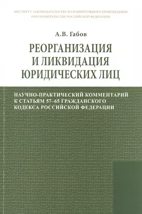 Реорганизация и ликвидация юридических лиц: научно-практический комментарий к статьям 57-65 Гражданского кодекса Российской Федерации — 2449653 — 1