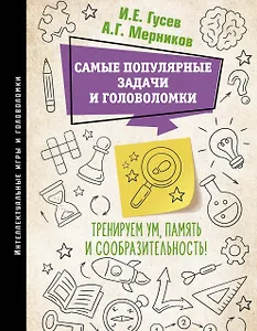 Самые популярные задачи и головоломки. Тренируем ум, память и сообразительность!