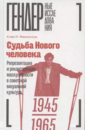 Судьба Нового человека: Репрезентация и реконструкция маскулинности в советской визуальной культуре, 1945-1965 — 2870444 — 1