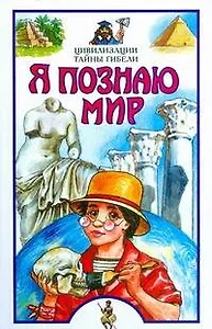 Я познаю мир. Цивилизации. Тайны гибели