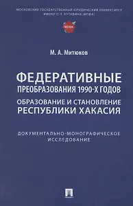Федеративные преобразования 1990-х годов. Образование и становление Республики Хакасия: документально-монографическое исследование