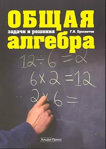 Общая алгебра: Задачи и решения: Учебно-практическое пособие / (мягк). Просветов Г. (Альфа-пресс)