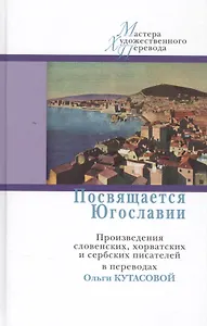 Посвящается Югославии.Произв.словенских,хорватских и сербских писателей в перев.Кутасовой