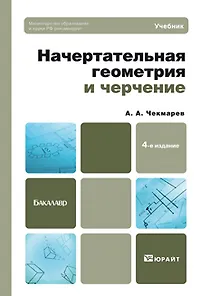 Начертательная геометрия и черчение : учебник для бакалавров / 4-е изд. испр. и доп.