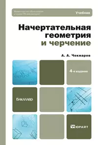 Начертательная геометрия и черчение : учебник для бакалавров / 4-е изд. испр. и доп. — 2172387 — 1