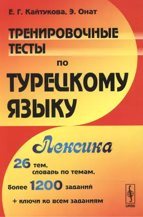 Тренировочные тесты по турецкому языку: Лексика. 26 тем, словарь по темам, более 1200 заданий + ключ — 2551338 — 1