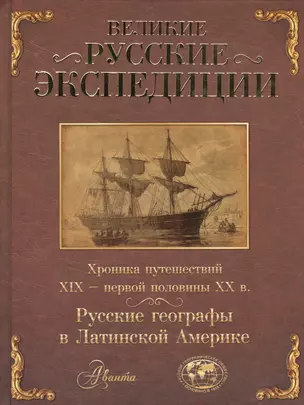 Великие русские экспедиции. Русские географы в Латинской Америке: хроника путешествий XIX - первой половины XX в. — 2404527 — 1