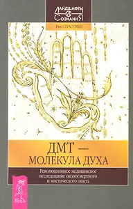 ДМТ - молекула духа. Революционное медицинское исследование околосиертного и мистического опыта.