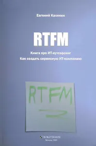 RTFM. Книга про ИТ-аутсорсинг. Как создать сервисную компанию ИТ-компанию / Калинин Е. (Поколение)
