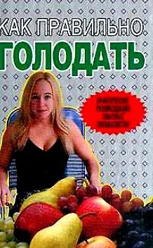 Книга Как правильно голодать.Практические рекомендации опытных специалистов ()