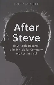 After Steve: How Apple Became a Trillion-Dollar Company and Lost its Soul