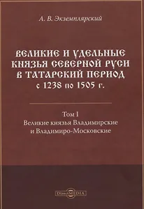 Великие и удельные князья Северной Руси в татарский период с 1238 по 1505 г. Том 1