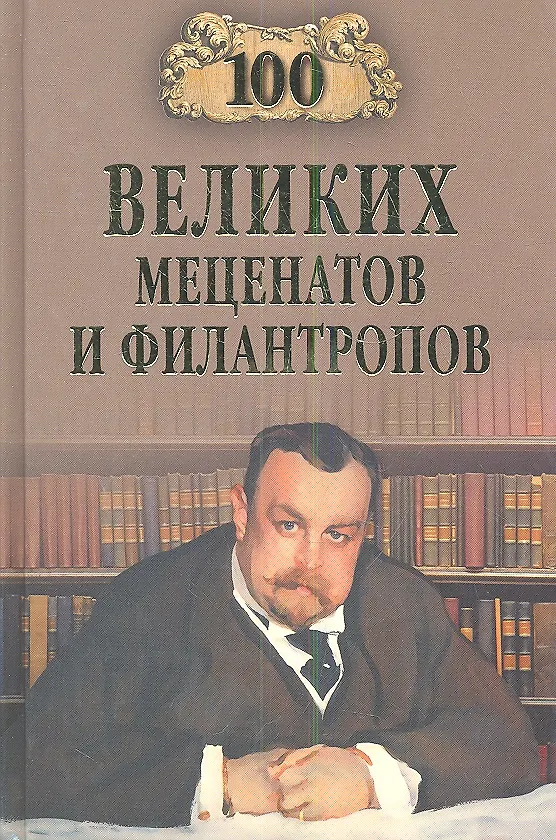 Книга 100 великих мецентатов и филантропов (Виорель Ломов) — 1