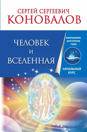 Книга Человек и Вселенная. Информационно-энергетическое Учение. Начальный курс (Сергей Коновалов)
