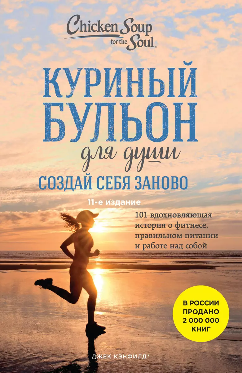 Куриный бульон для души. Создай себя заново. 101 вдохновляющая история о  фитнесе, правильном питании и работе над собой (11-е издание) (Джек  Кэнфилд) ...