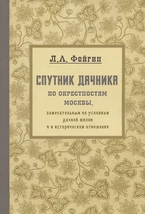 Книга Спутник дачника по окрестностям Москвы, замечательным по условиям дачной жизни и в историческом отношении. Репринтное издание (Леонид Фейгин)