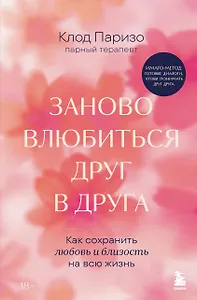 Заново влюбиться друг в друга. Как сохранить любовь и близость на всю жизнь