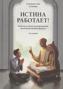 Истина работает! Вопросы и ответы по возрождению своей божественной природы. Том 1