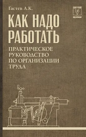 Книга Как надо работать. Практическое руководство по организации труда (Алексей Гастев)