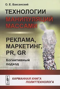 Технологии манипуляций массами: реклама, маркетинг, PR, GR (когнитивный подход). Карманная книга политтехнолога
