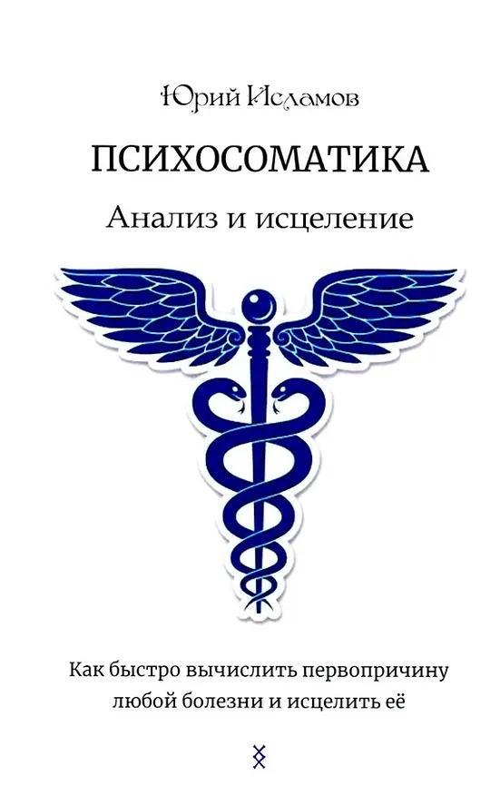 Книга Психосоматика. Анализ и исцеление. Как быстро вычислить первопричину любой болезни и исцелить её. (Юрий Исламов) — 1