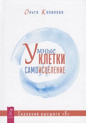 Книга Умные клетки и самоисцеление. Сказания высшего "Я" (Ольга Капилова)