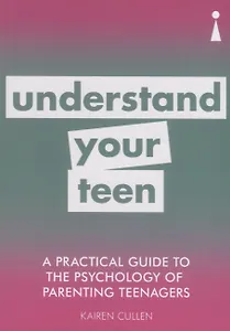 A Practical Guide to the Psychology of Parenting Teenagers: Understand Your Teen