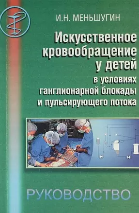 Искусственное кровообращение у детей в условиях ганглионарной блокады пульсирующего потока. Руководство для врачей. — 303762 — 1