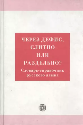 Через дефис, слитно или раздельно? Словарь-справочник русского языка — 2020443 — 1