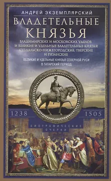 Владетельные князья Владимирских и Московских уделов и великие и удельные владетельные князья Суздальско­Нижегородские, Тверские и Рязанские. Великие и удельные князья Северной Руси в татарский период с 1238 по 1505 г. Биографические очерки по первои