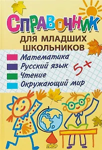Справочник для младших школьников: математика, русский язык, чтение, окружающий мир