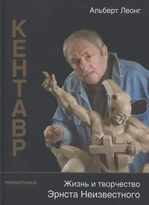 Книга Кентавр. Жизнь и творчество Эрнста Неизвестного (Альберт Леонг)