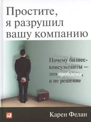 Простите, я разрушил вашу компанию: Почему бизнес-консультанты — это проблема, а не решение / 2-е изд. — 2391162 — 1