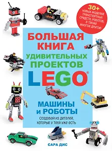 Большая книга удивительных проектов LEGO. Машины и роботы
