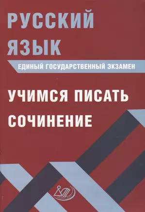 Русский язык. Единый государственный экзамен. Учимся писать сочинение — 2706015 — 1