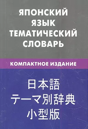 Японский язык.Тематический словарь.Компактное издание — 2316351 — 1