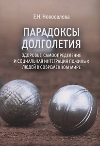 Парадоксы долголетия: здоровье, самоопределение и социальная интеграция пожилых людей в современном мире: монография
