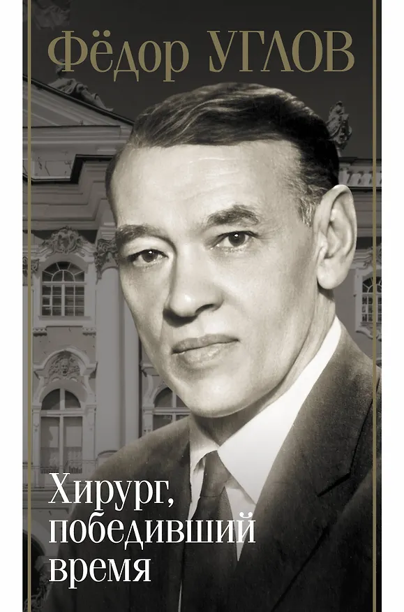 Книга Фёдор Углов. Хирург, победивший время (Дмитрий Правдин) — 1