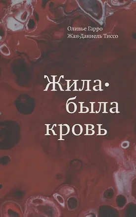 Книга Жила-была кровь. Кладезь сведений о нашей наследственности и здоровье (Оливье Гарро, Жан-Даниель Тиссо)