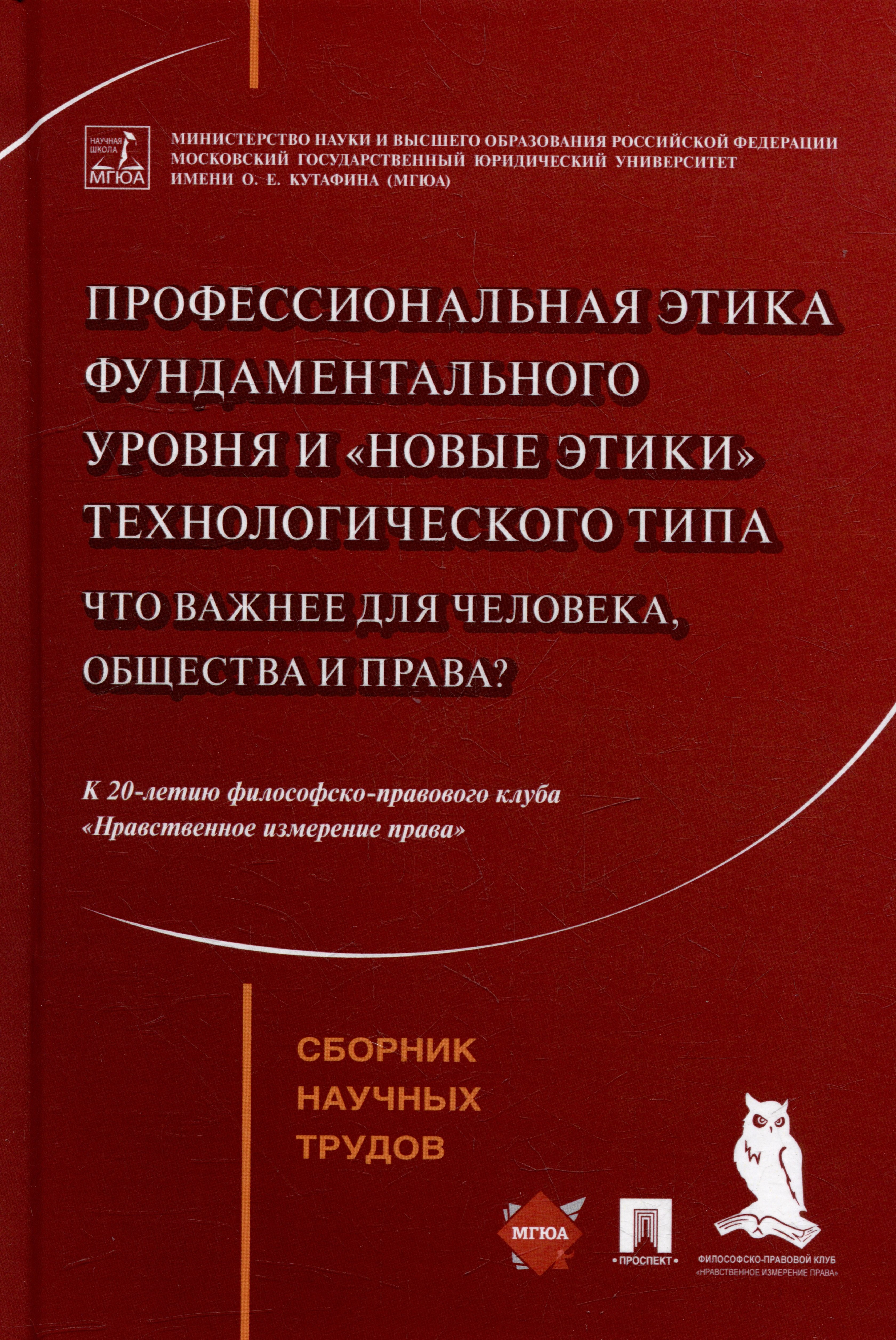 

Профессиональная этика фундаментального уровня и «новые этики» технологического типа: что важнее для человека, общества и права: сборник научных трудов